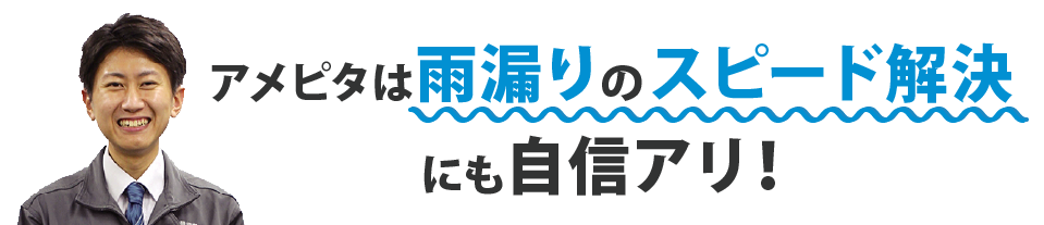 アメピタは雨漏りのスピード解決にも自信アリ!