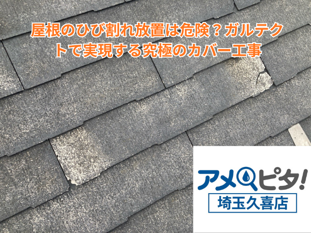 加須市｜屋根のひび割れ放置は危険？ガルテクトで実現する究極のカバー工事