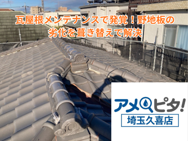 久喜市｜瓦屋根メンテナンスで発覚！野地板劣化を葺き替えで解決