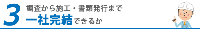 3調査から施工・書類発行まで一社完結できるか