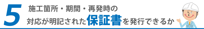 5 施工箇所・期間・再発時の対応が明記された保証書を発行できるか