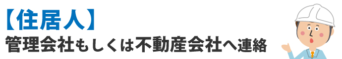 【住居人】管理会社もしくは不動産会社へ連絡