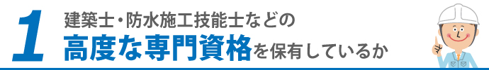 1.建築士・防水施工技能士などの高度な専門資格を保有しているか
