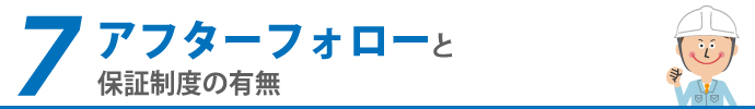 7.アフターフォローと保証制度の有無