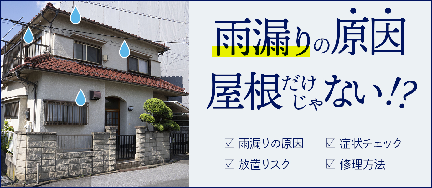 雨漏りの原因は屋根だけじゃない!?雨漏りの原因・症状チェック・放置リスク・修理方法