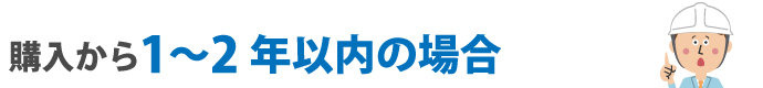 購入から 1〜2年以内の場合