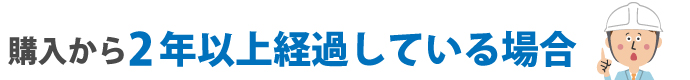 購入から 2年以上経過している場合